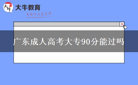 廣東成人高考大專90分能過(guò)嗎