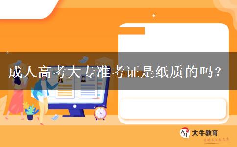 成人高考大專準(zhǔn)考證是紙質(zhì)的嗎？