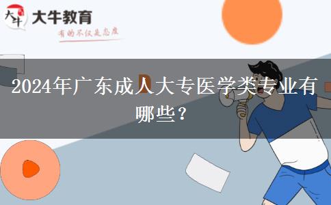 2024年廣東成人大專醫(yī)學(xué)類專業(yè)有哪些？
