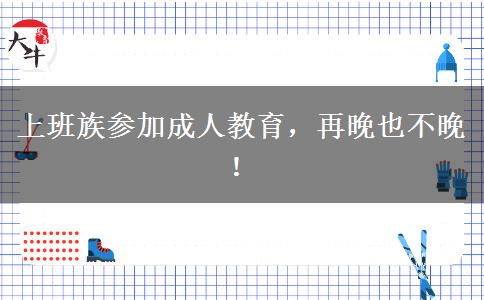 上班族參加成人教育，再晚也不晚！