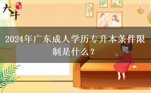 2024年廣東成人學(xué)歷專升本條件限制是什么？