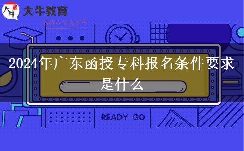 2024年廣東函授?？茍竺麠l件要求是什么