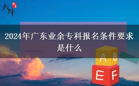 2024年廣東業(yè)余?？茍?bào)名條件要求是什么