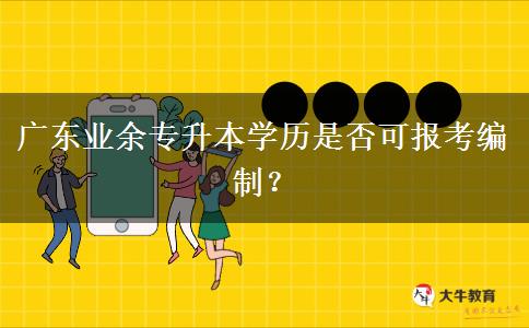 廣東業(yè)余專升本學(xué)歷是否可報(bào)考編制？