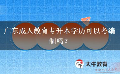 廣東成人教育專升本學(xué)歷可以考編制嗎？