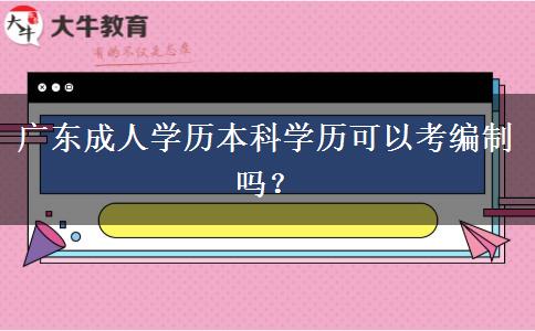 廣東成人學(xué)歷本科學(xué)歷可以考編制嗎？