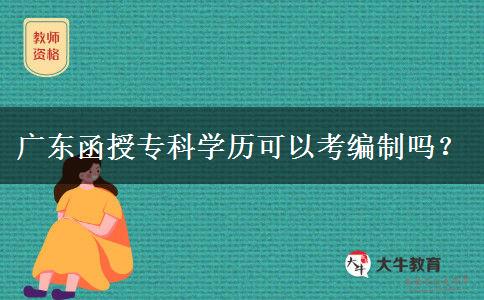 廣東函授專(zhuān)科學(xué)歷可以考編制嗎？