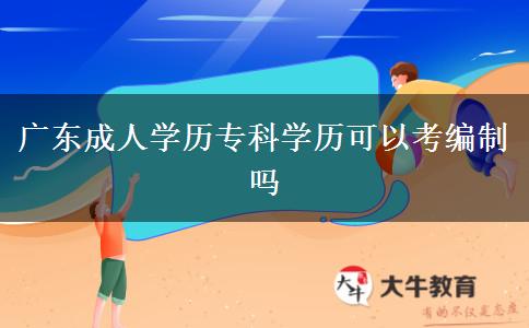 廣東成人學(xué)歷?？茖W(xué)歷可以考編制嗎