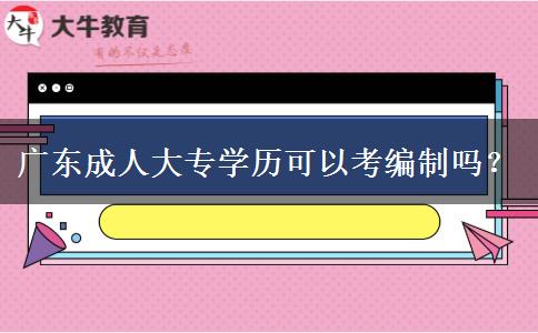 廣東成人大專學歷可以考編制嗎？