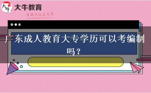 廣東成人教育大專學歷可以考編制嗎？