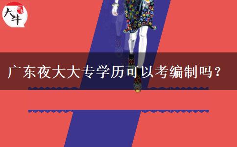 廣東夜大大專學(xué)歷可以考編制嗎？