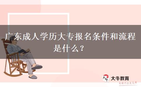 廣東成人學(xué)歷大專報(bào)名條件和流程是什么？