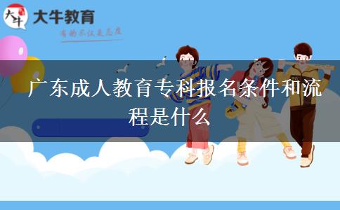  廣東成人教育?？茍?bào)名條件和流程是什么