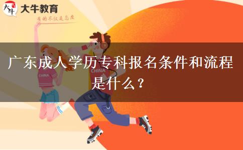 廣東成人學(xué)歷?？茍?bào)名條件和流程是什么？