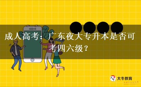 成人高考：廣東夜大專升本是否可考四六級(jí)？