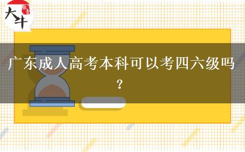 廣東成人高考本科可以考四六級(jí)嗎？
