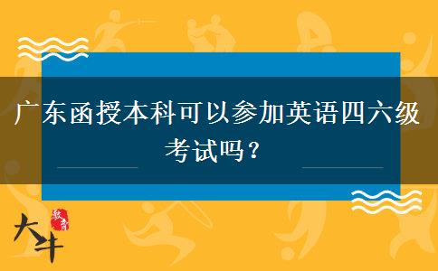 廣東函授本科可以參加英語四六級考試嗎？