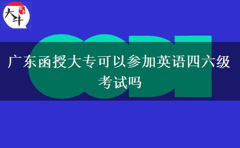 廣東函授大?？梢詤⒓佑⒄Z四六級考試嗎