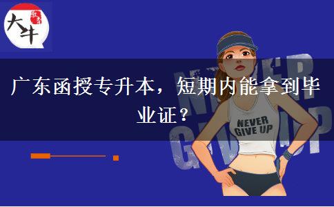 廣東函授專升本，短期內能拿到畢業(yè)證？