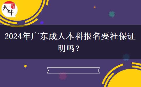 2024年廣東成人本科報(bào)名要社保證明嗎？
