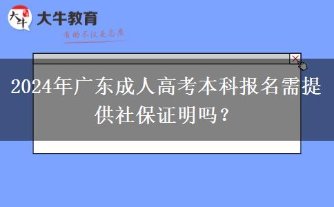 2024年廣東成人高考本科報名需提供社保證明嗎？
