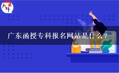 廣東函授?？茍竺W(wǎng)站是什么？