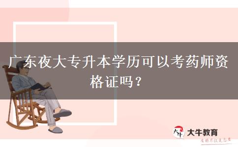 廣東夜大專升本學歷可以考藥師資格證嗎？