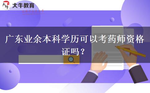 廣東業(yè)余本科學歷可以考藥師資格證嗎？