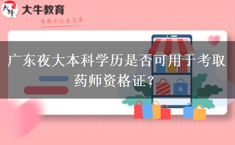 廣東夜大本科學歷是否可用于考取藥師資格證？