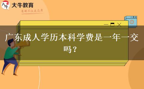 廣東成人學歷本科學費是一年一交嗎？