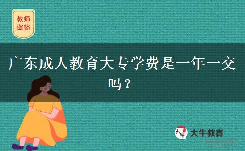廣東成人教育大專(zhuān)學(xué)費(fèi)是一年一交嗎？