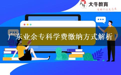 廣東業(yè)余?？茖W(xué)費繳納方式解析
