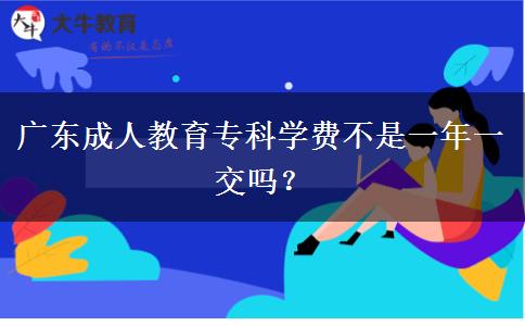廣東成人教育?？茖W(xué)費(fèi)不是一年一交嗎？