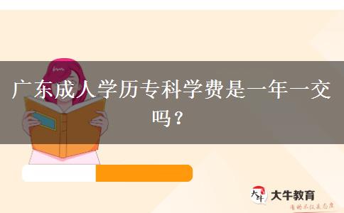 廣東成人學(xué)歷專科學(xué)費(fèi)是一年一交嗎？