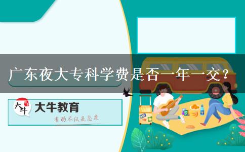 廣東夜大?？茖W(xué)費(fèi)是否一年一交？
