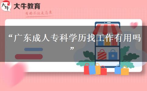 “廣東成人?？茖W(xué)歷找工作有用嗎”