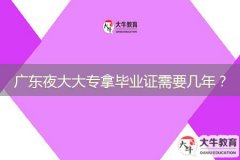 廣東夜大大專拿畢業(yè)證需要幾年？