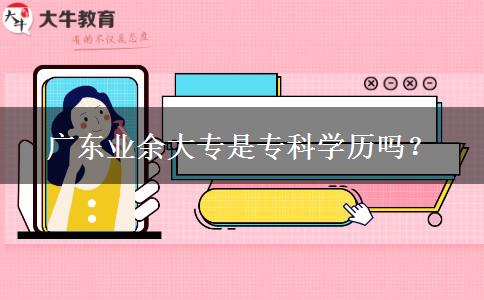 廣東業(yè)余大專是?？茖W(xué)歷嗎？