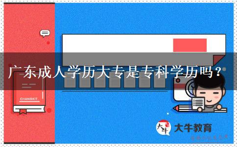 廣東成人學歷大專是?？茖W歷嗎？