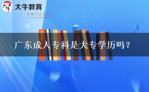 廣東成人?？剖谴髮W(xué)歷嗎？