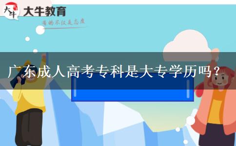 廣東成人高考專科是大專學(xué)歷嗎？