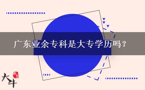 廣東業(yè)余專(zhuān)科是大專(zhuān)學(xué)歷嗎？