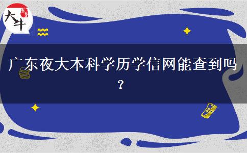 廣東夜大本科學(xué)歷學(xué)信網(wǎng)能查到嗎？