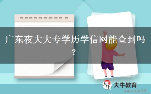 廣東夜大大專學(xué)歷學(xué)信網(wǎng)能查到嗎？