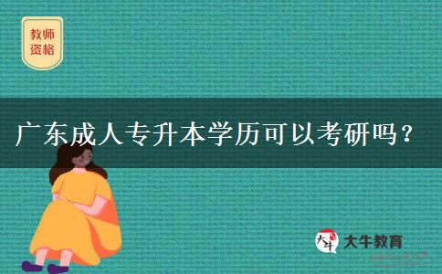 廣東成人專升本學歷可以考研嗎？
