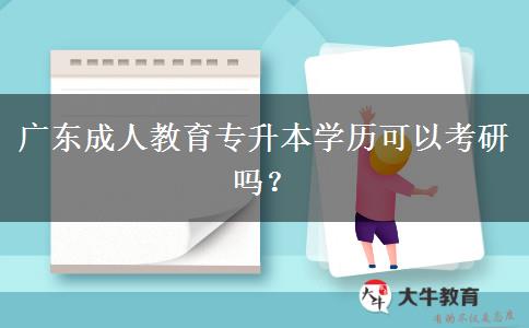 廣東成人教育專升本學(xué)歷可以考研嗎？