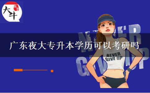 廣東夜大專(zhuān)升本學(xué)歷可以考研嗎