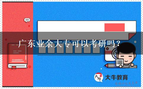 廣東業(yè)余大專可以考研嗎？