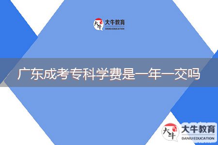 廣東成考?？茖W(xué)費是一年一交嗎