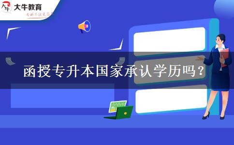 函授專(zhuān)升本國(guó)家承認(rèn)學(xué)歷嗎？